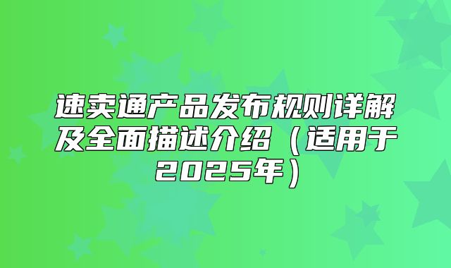 速卖通产品发布规则详解及全面描述介绍适用于2025年