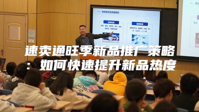 速卖通旺季新品推广策略：如何快速提升新品热度