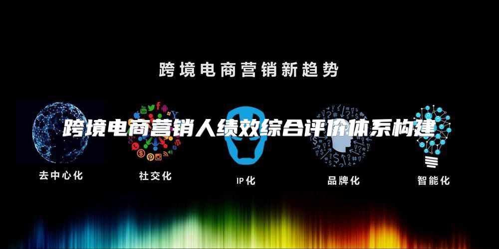 跨境电商营销人绩效综合评价体系构建