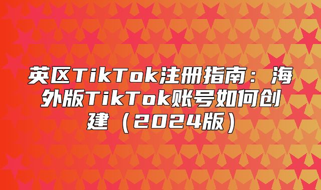 英区TikTok注册指南：海外版TikTok账号如何创建2025版