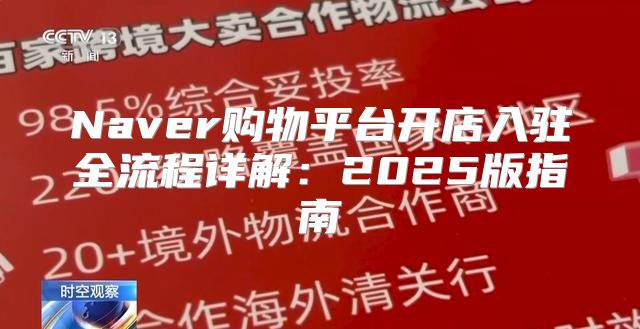 Naver购物平台开店入驻全流程详解：2025版指南