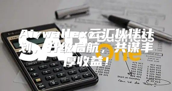 Airwallex云汇伙伴计划，升级启航，共谋丰厚收益！
