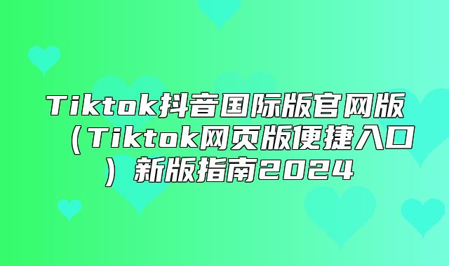 Tiktok抖音国际版官网版Tiktok网页版便捷入口新版指南2025