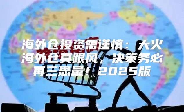 海外仓投资需谨慎：大火海外仓莫跟风，决策务必再三思量！2025版