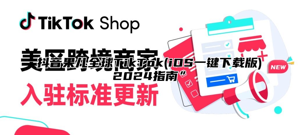抖音果儿全球TikTok(iOS一键下载版)2025指南”