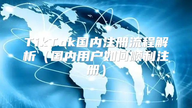 TikTok国内注册流程解析国内用户如何顺利注册