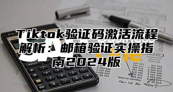 Tiktok验证码激活流程解析：邮箱验证实操指南2025版