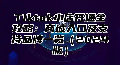 Tiktok小店开通全攻略：商城入口及支持品牌一览2025版