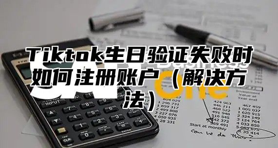 Tiktok生日验证失败时如何注册账户解决方法