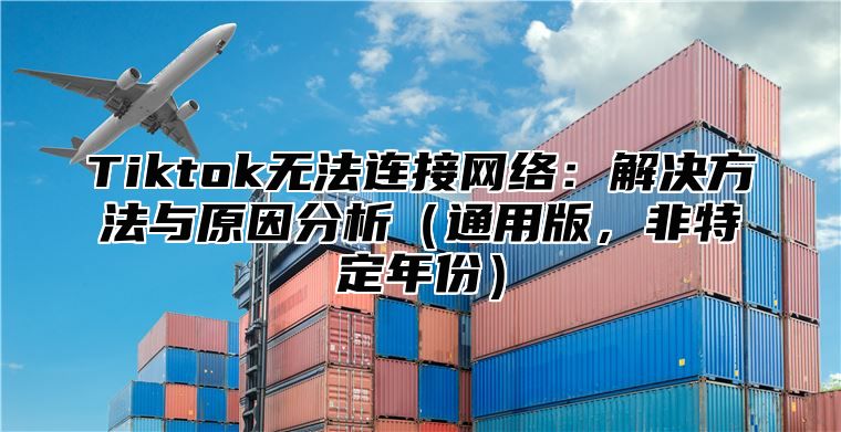 Tiktok无法连接网络：解决方法与原因分析通用版，非特定年份
