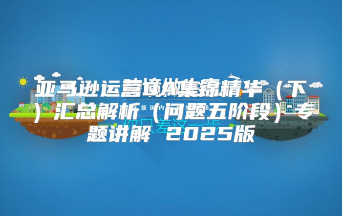 亚马逊运营QA集锦精华下汇总解析问题五阶段专题讲解 2025版