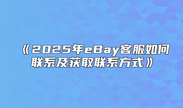 2025年eBay客服如何联系及获取联系方式