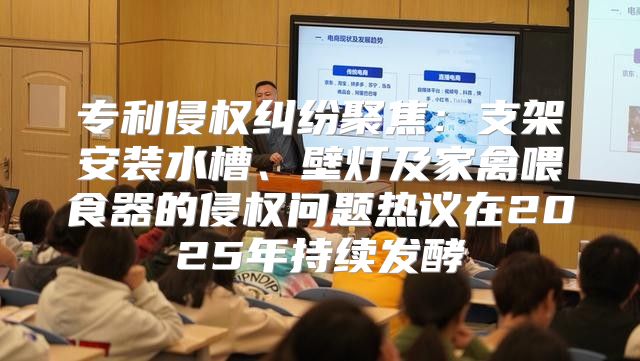 专利侵权纠纷聚焦：支架安装水槽、壁灯及家禽喂食器的侵权问题热议在2025年持续发酵