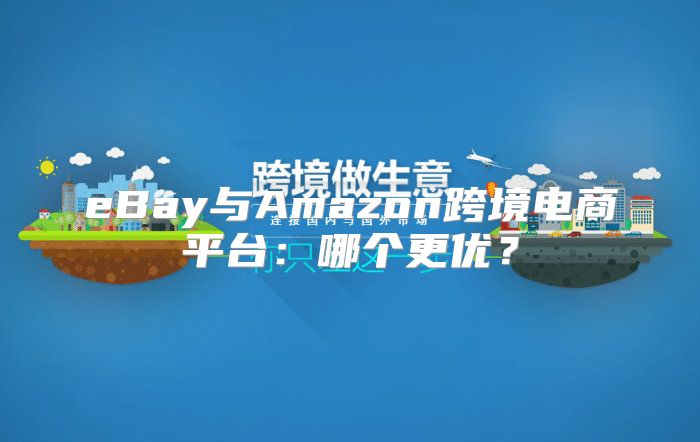 eBay与Amazon跨境电商平台：哪个更优？