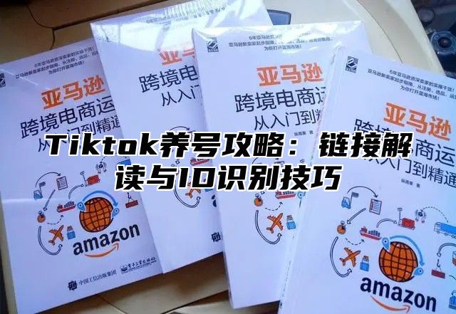 Tiktok养号攻略：链接解读与ID识别技巧
