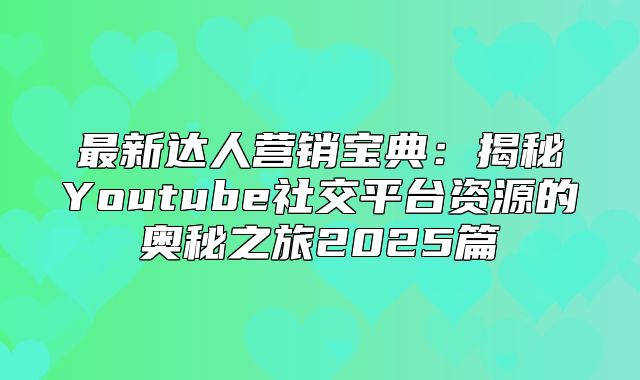 最新达人营销宝典：揭秘Youtube社交平台资源的奥秘之旅2025篇