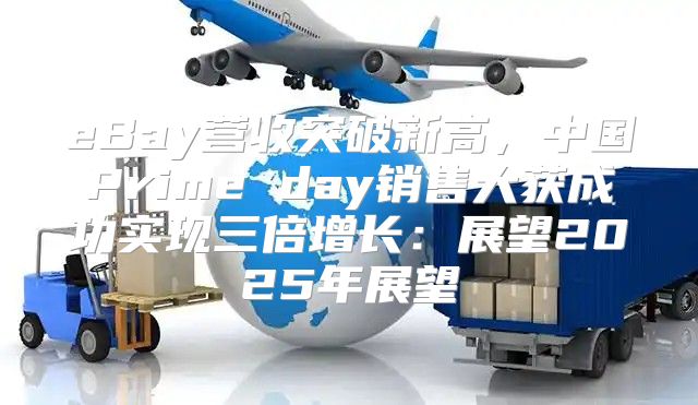 eBay营收突破新高，中国Prime day销售大获成功实现三倍增长：展望2025年展望