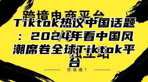 Tiktok热议中国话题：2025年看中国风潮席卷全球Tiktok平台