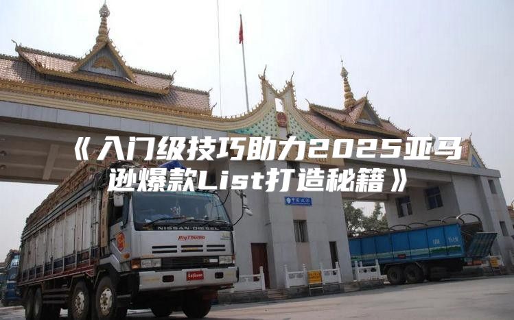 入门级技巧助力2025亚马逊爆款List打造秘籍