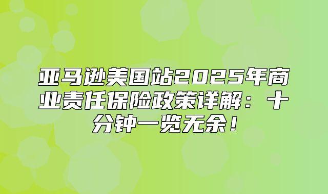 亚马逊美国站2025年商业责任保险政策详解：十分钟一览无余！