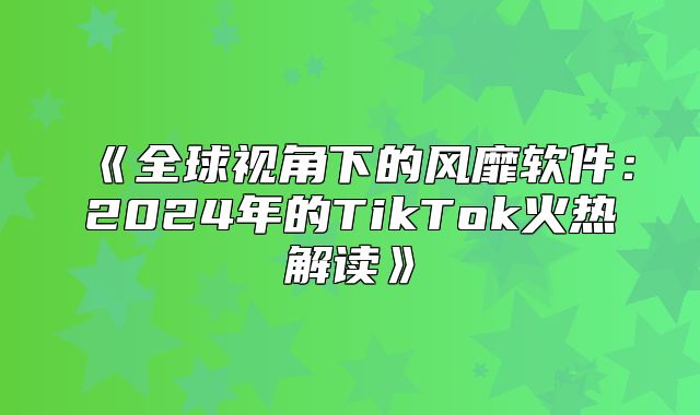 全球视角下的风靡软件：2025年的TikTok火热解读