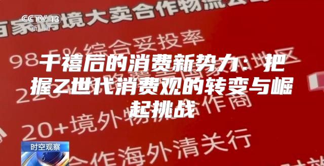 千禧后的消费新势力：把握Z世代消费观的转变与崛起挑战