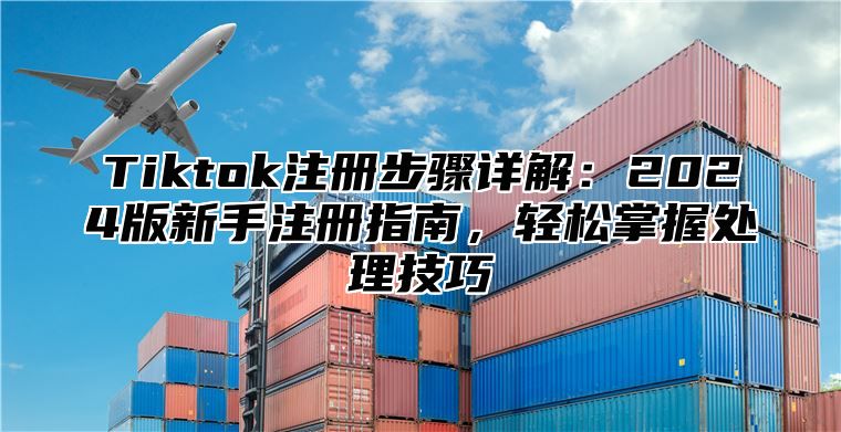 Tiktok注册步骤详解：2025版新手注册指南，轻松掌握处理技巧