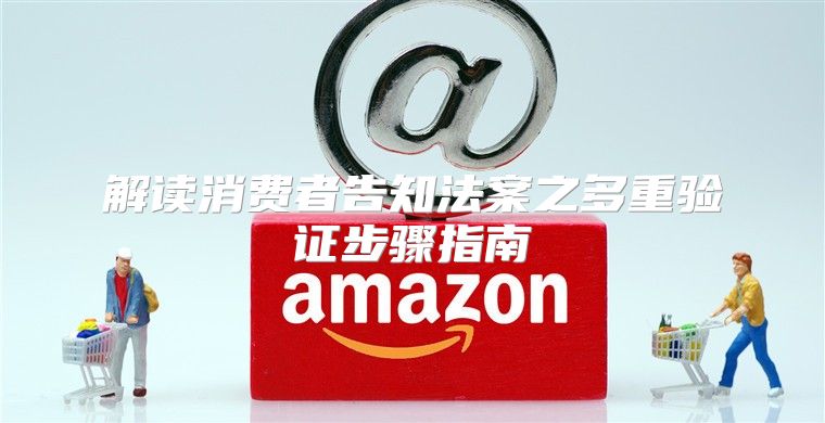 解读消费者告知法案之多重验证步骤指南