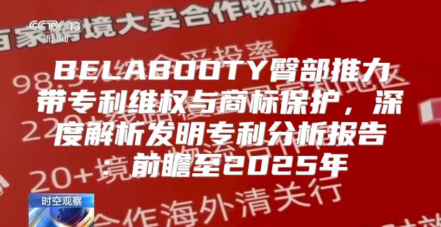 BELABOOTY臀部推力带专利维权与商标保护，深度解析发明专利分析报告：前瞻至2025年