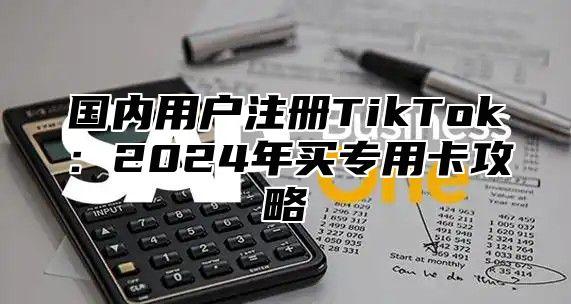 国内用户注册TikTok：2025年买专用卡攻略