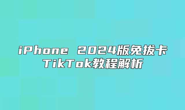 iPhone 2025版免拔卡TikTok教程解析