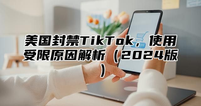 美国封禁TikTok，使用受限原因解析2025版