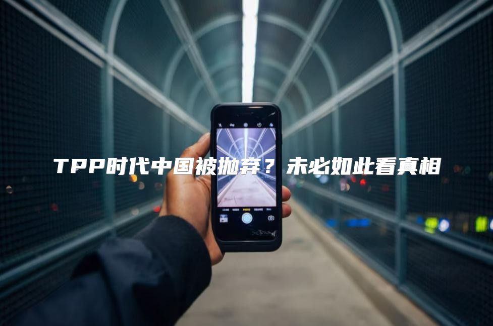 TPP时代中国被抛弃？未必如此看真相