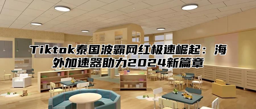 Tiktok泰国波霸网红极速崛起：海外加速器助力2025新篇章