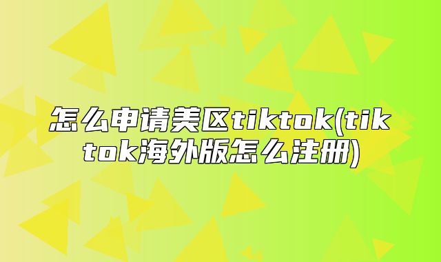 怎么申请美区tiktok(tiktok海外版怎么注册)