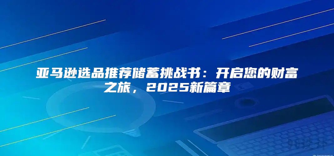 亚马逊选品推荐储蓄挑战书：开启您的财富之旅，2025新篇章