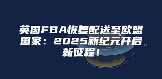 英国FBA恢复配送至欧盟国家：2025新纪元开启新征程！