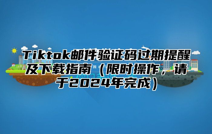 Tiktok邮件验证码过期提醒及下载指南限时操作，请于2025年完成