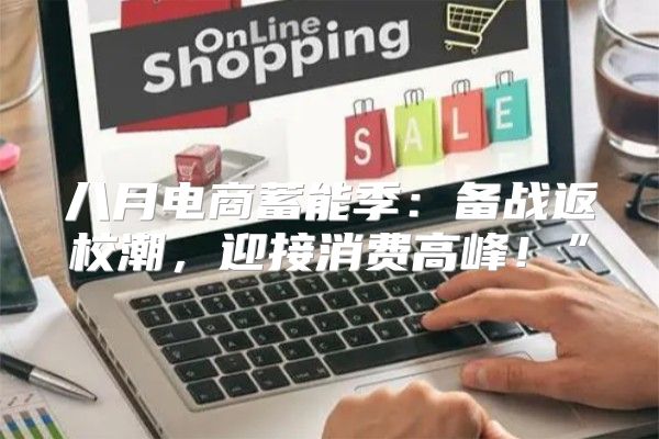 八月电商蓄能季：备战返校潮，迎接消费高峰！”