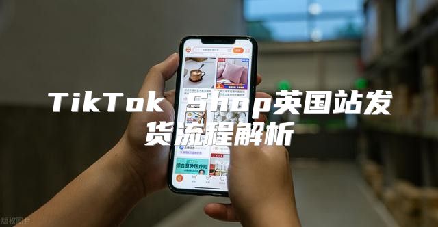 TikTok Shop英国站发货流程解析