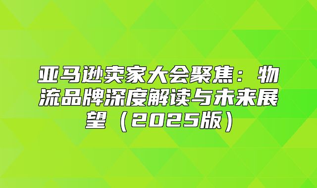 亚马逊卖家大会聚焦：物流品牌深度解读与未来展望2025版