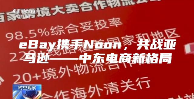 eBay携手Noon，共战亚马逊——中东电商新格局