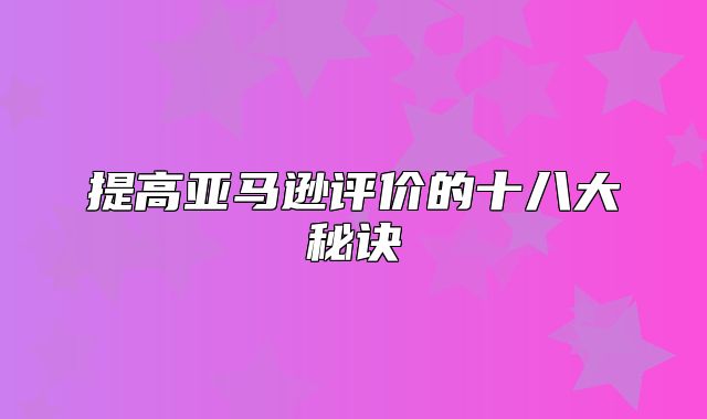 提高亚马逊评价的十八大秘诀