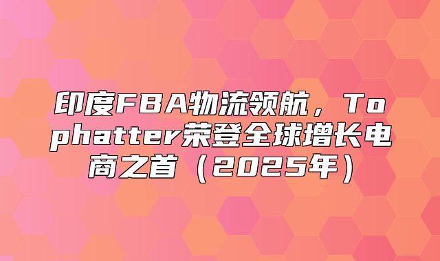 印度FBA物流领航，Tophatter荣登全球增长电商之首2025年