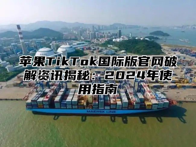 苹果TikTok国际版官网破解资讯揭秘：2025年使用指南