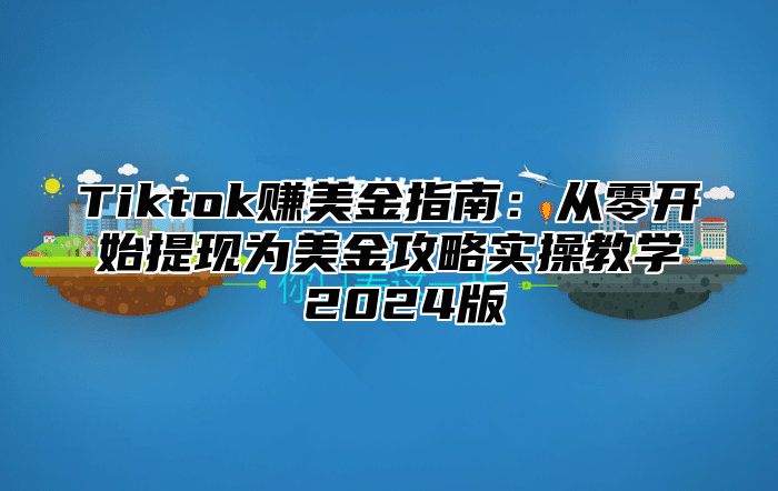Tiktok赚美金指南：从零开始提现为美金攻略实操教学 2025版