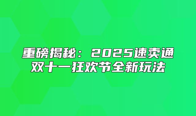 重磅揭秘：2025速卖通双十一狂欢节全新玩法