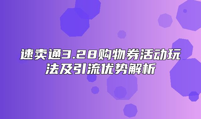 速卖通3.28购物券活动玩法及引流优势解析
