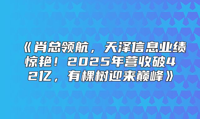 肖总领航，天泽信息业绩惊艳！2025年营收破42亿，有棵树迎来巅峰