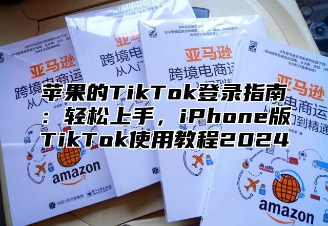 苹果的TikTok登录指南：轻松上手，iPhone版TikTok使用教程2025